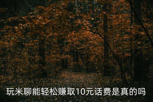 玩米聊能輕松賺取10元話費(fèi)是真的嗎