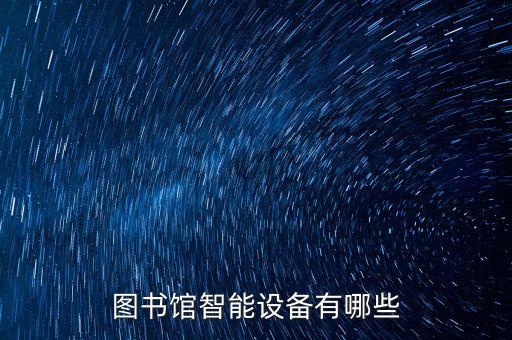 智能設(shè)備，圖書館智能設(shè)備有哪些