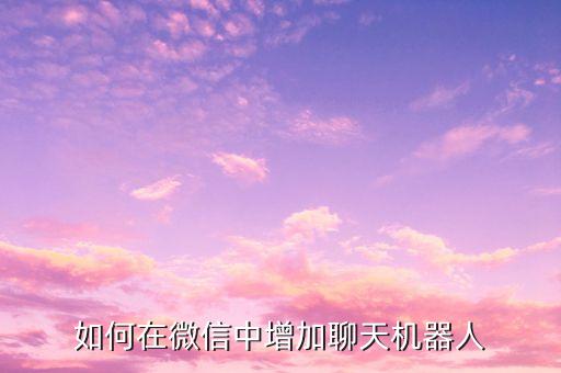 如何在微信中增加聊天機(jī)器人