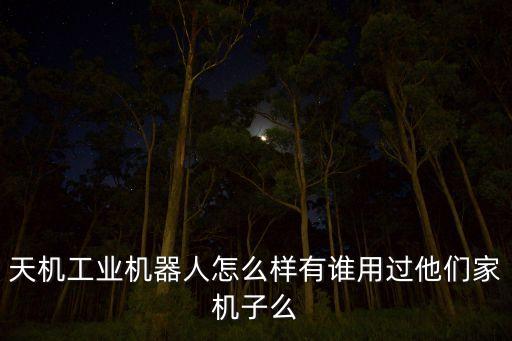 天機工業(yè)機器人怎么樣有誰用過他們家機子么