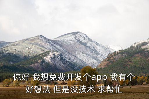 你好 我想免費(fèi)開發(fā)個(gè)app 我有個(gè)好想法 但是沒技術(shù) 求幫忙