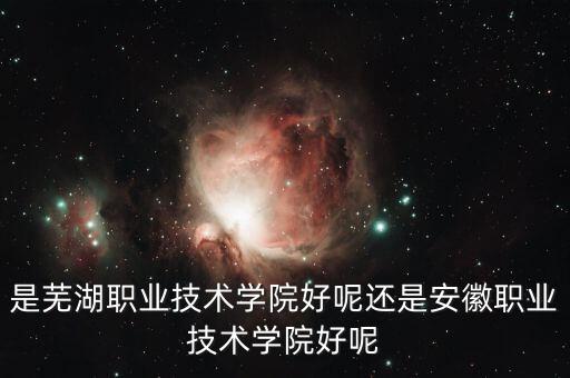 安徽越灣智能科技怎么樣，是蕪湖職業(yè)技術(shù)學(xué)院好呢還是安徽職業(yè)技術(shù)學(xué)院好呢