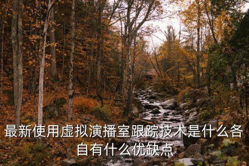最新使用虛擬演播室跟蹤技術是什么各自有什么優(yōu)缺點