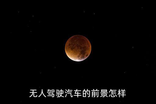 自動駕駛的前景與展望，自動駕駛汽車的發(fā)展前景