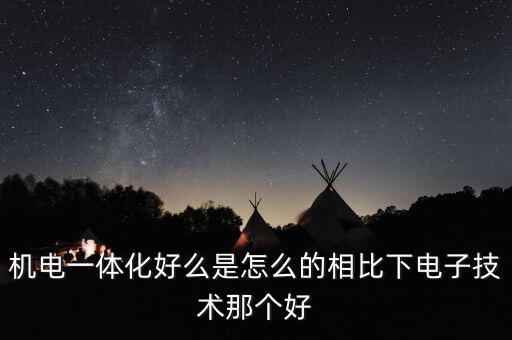 機(jī)電一體化好么是怎么的相比下電子技術(shù)那個好