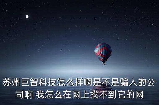 蘇州巨智科技怎么樣啊是不是騙人的公司啊 我怎么在網(wǎng)上找不到它的網(wǎng)