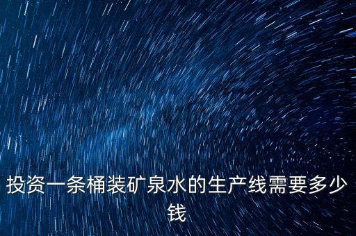 投資一條桶裝礦泉水的生產(chǎn)線需要多少錢