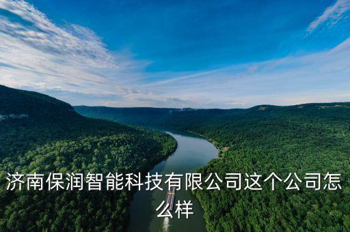 保潤(rùn)智能科技公司怎么樣，濟(jì)南保潤(rùn)智能科技有限公司這個(gè)公司怎么樣
