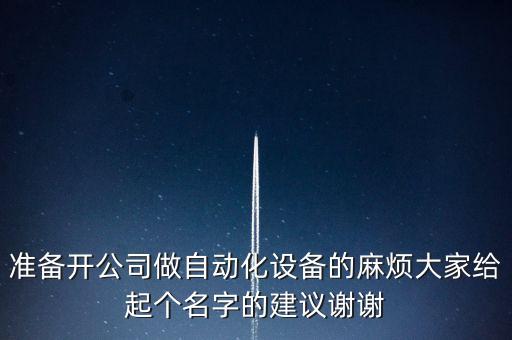 準備開公司做自動化設備的麻煩大家給起個名字的建議謝謝