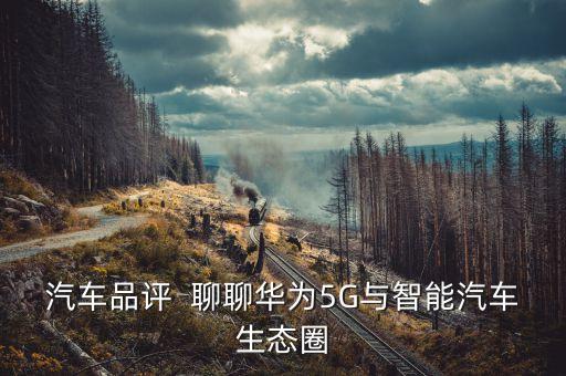 汽車品評  聊聊華為5G與智能汽車生態(tài)圈