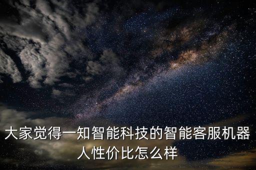 河南知彼智能科技怎么樣，一知智能科技究竟靠譜嗎產(chǎn)品的水平如何
