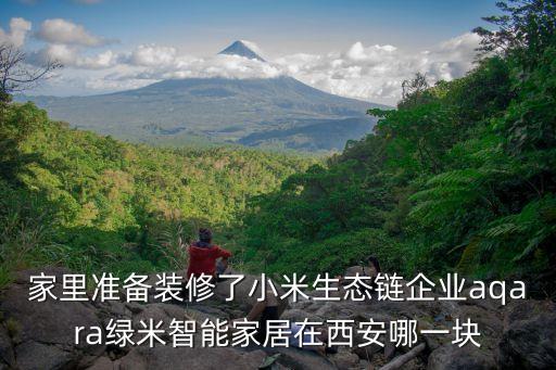 家里準備裝修了小米生態(tài)鏈企業(yè)aqara綠米智能家居在西安哪一塊