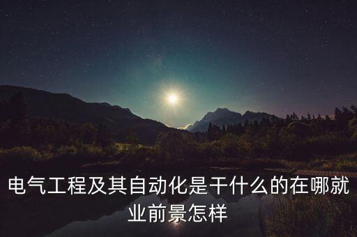 電氣工程及其自動(dòng)化是干什么的在哪就業(yè)前景怎樣