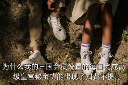 為什么我的三國會員設(shè)置的每日完成高級皇宮秘寶功能出現(xiàn)了扣費不提