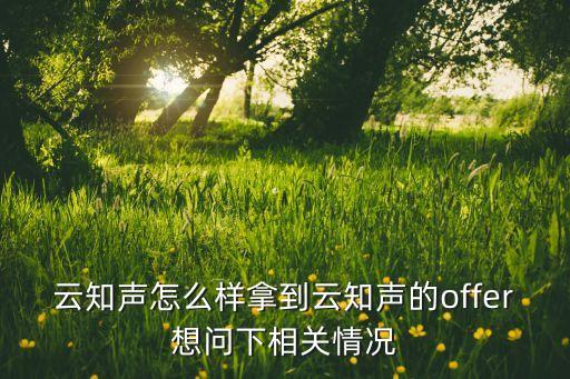 云知聲智能科技怎么樣，云知聲怎么樣拿到云知聲的offer想問下相關(guān)情況