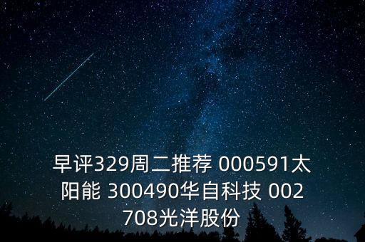 早評329周二推薦 000591太陽能 300490華自科技 002708光洋股份