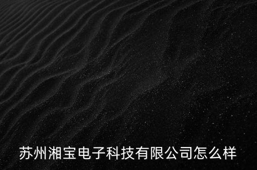 蘇州麗寶智能科技怎么樣，蘇州湘寶電子科技有限公司怎么樣