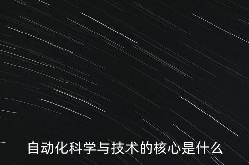自動化科學(xué)與技術(shù)的核心是什么