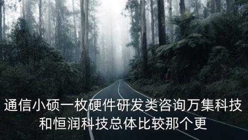 通信小碩一枚硬件研發(fā)類咨詢?nèi)f集科技和恒潤科技總體比較那個更