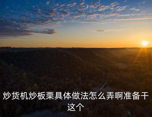 炒貨機(jī)炒板栗具體做法怎么弄啊準(zhǔn)備干這個