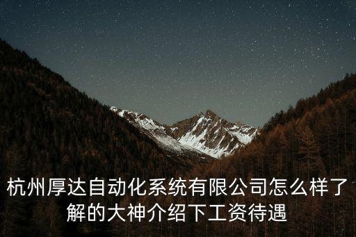 杭州厚達(dá)自動(dòng)化系統(tǒng)有限公司怎么樣了解的大神介紹下工資待遇