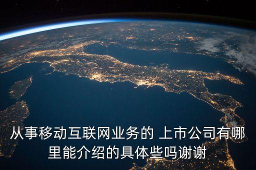 從事移動互聯(lián)網業(yè)務的 上市公司有哪里能介紹的具體些嗎謝謝