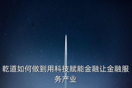 乾道如何做到用科技賦能金融讓金融服務(wù)產(chǎn)業(yè)