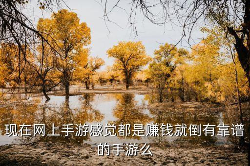 賺錢游戲真實(shí)可靠，現(xiàn)在網(wǎng)上手游感覺(jué)都是賺錢就倒有靠譜的手游么