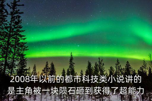 2008年以前的都市科技類小說講的是主角被一塊隕石砸到獲得了超能力