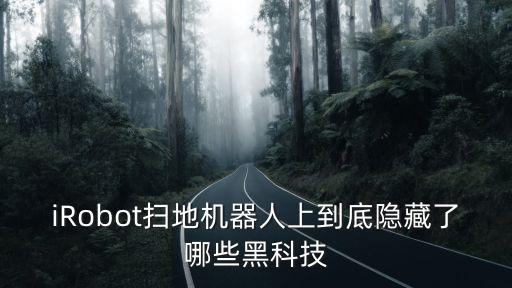 iRobot掃地機(jī)器人上到底隱藏了哪些黑科技