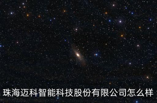 珠海邁科智能科技股份有限公司怎么樣