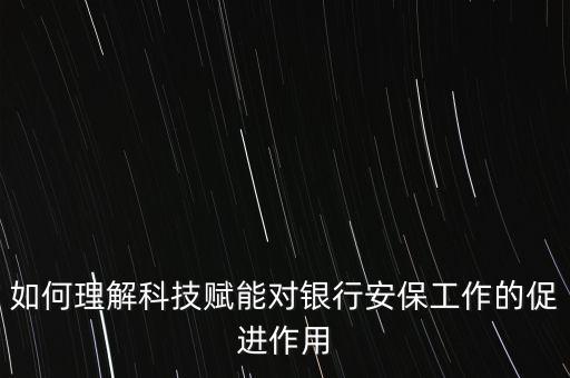 如何理解科技賦能對銀行安保工作的促進(jìn)作用
