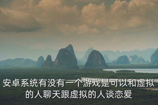 安卓系統(tǒng)有沒有一個游戲是可以和虛擬的人聊天跟虛擬的人談戀愛