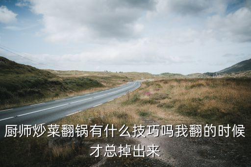 廚師炒菜翻鍋有什么技巧嗎我翻的時候才總掉出來