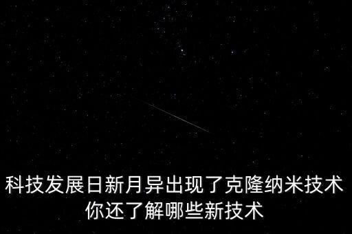 科技發(fā)展日新月異出現了克隆納米技術你還了解哪些新技術
