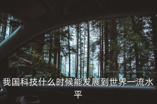 我國科技什么時(shí)候能發(fā)展到世界一流水平