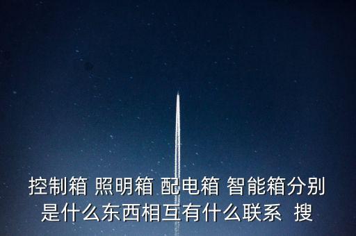 控制箱 照明箱 配電箱 智能箱分別是什么東西相互有什么聯(lián)系  搜