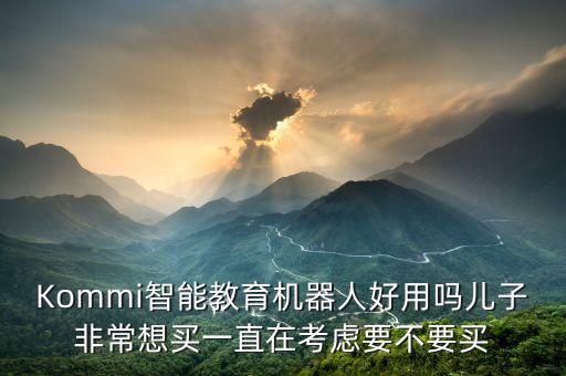 Kommi智能教育機(jī)器人好用嗎兒子非常想買一直在考慮要不要買