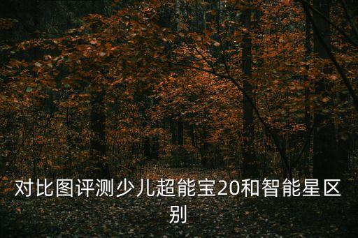 對比圖評測少兒超能寶20和智能星區(qū)別