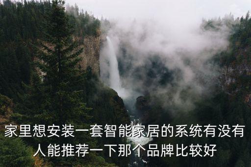 家里想安裝一套智能家居的系統(tǒng)有沒有人能推薦一下那個品牌比較好