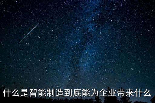 什么是智能制造到底能為企業(yè)帶來什么