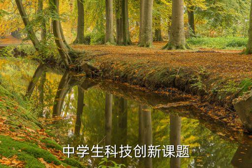科技創(chuàng)新課題大全，中學(xué)生科技創(chuàng)新課題
