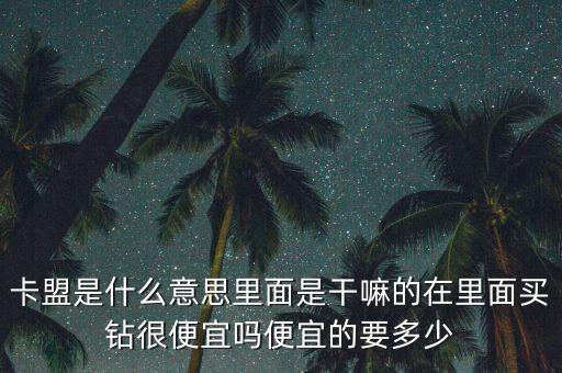 卡盟是什么意思里面是干嘛的在里面買鉆很便宜嗎便宜的要多少