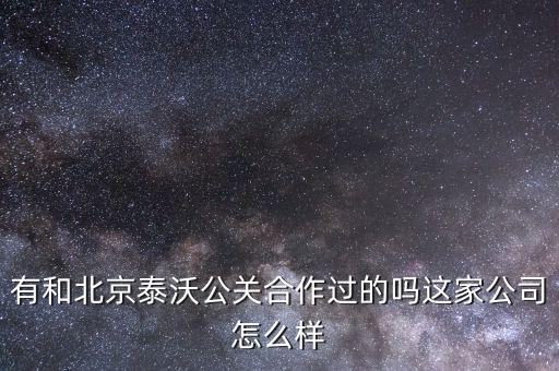 有和北京泰沃公關(guān)合作過(guò)的嗎這家公司怎么樣