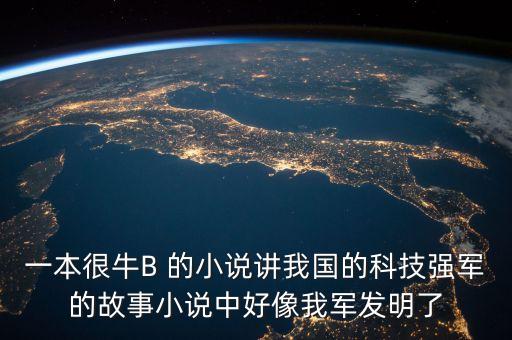 一本很牛B 的小說講我國的科技強(qiáng)軍的故事小說中好像我軍發(fā)明了