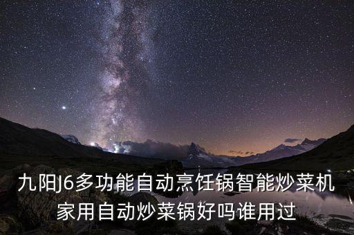 家用自動翻炒鍋，九陽J6多功能自動烹飪鍋智能炒菜機家用自動炒菜鍋好嗎誰用過