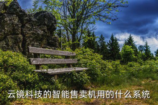 云鏡科技的智能售賣機用的什么系統(tǒng)