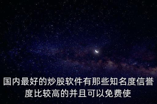國內(nèi)最好的炒股軟件有那些知名度信譽(yù)度比較高的并且可以免費(fèi)使