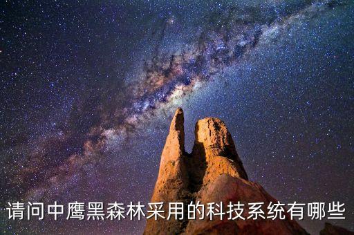 請問中鷹黑森林采用的科技系統(tǒng)有哪些
