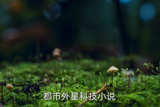 都市我能購買外星科技，都市小說 帶外星科技